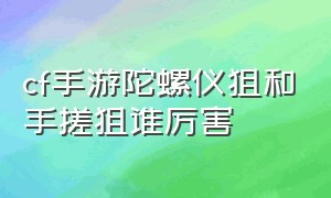 cf手游陀螺仪狙和手搓狙谁厉害