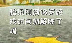 腾讯刚满18岁游戏时间就解除了吗