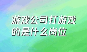 游戏公司打游戏的是什么岗位