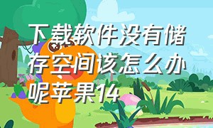 下载软件没有储存空间该怎么办呢苹果14（苹果14怎么下载软件安装不了）