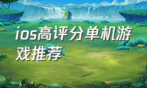 ios高评分单机游戏推荐（ios十大巅峰单机游戏免费）