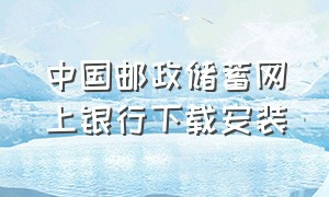 中国邮政储蓄网上银行下载安装（邮政网上银行app下载安装）