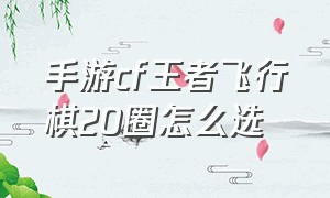 手游cf王者飞行棋20圈怎么选