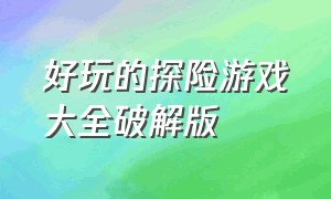 好玩的探险游戏大全破解版