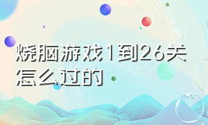 烧脑游戏1到26关怎么过的