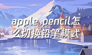 apple pencil怎么切换铅笔模式（apple pencil设置翻页模式）