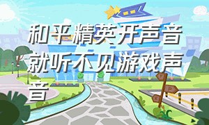 和平精英开声音就听不见游戏声音