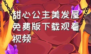 甜心公主美发屋免费版下载观看视频（甜心公主梦幻美发屋怎么下载）