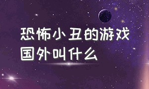 恐怖小丑的游戏国外叫什么（恐怖小丑的游戏国外叫什么名字）