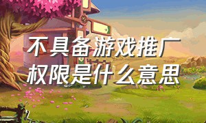 不具备游戏推广权限是什么意思