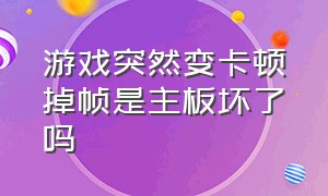 游戏突然变卡顿掉帧是主板坏了吗