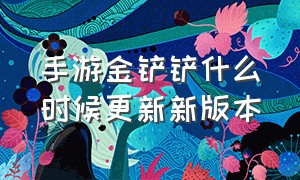 手游金铲铲什么时候更新新版本