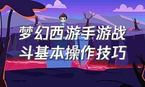 梦幻西游手游战斗基本操作技巧