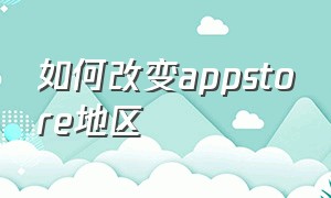 如何改变appstore地区（修改了appstore的地区怎么改回来）