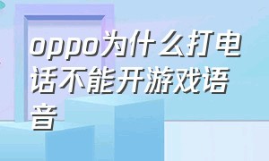 oppo为什么打电话不能开游戏语音