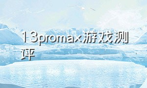 13promax游戏测评（13 pro max游戏测评最新）