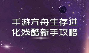 手游方舟生存进化残酷新手攻略（手游方舟生存进化）