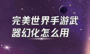 完美世界手游武器幻化怎么用