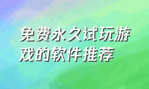 免费永久试玩游戏的软件推荐（免费试玩全部游戏的软件有什么）