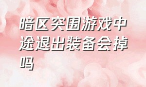 暗区突围游戏中途退出装备会掉吗