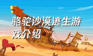 骆驼沙漠逃生游戏介绍（骆驼驮物游戏介绍）