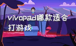 vivopad哪款适合打游戏