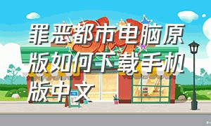 罪恶都市电脑原版如何下载手机版中文（罪恶都市原版怎么下载手机版）