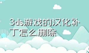 3ds游戏的汉化补丁怎么删除