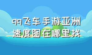 qq飞车手游亚洲速度图在哪里找