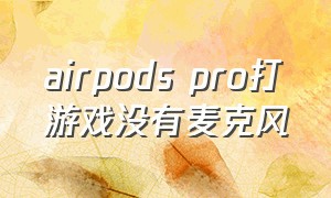 airpods pro打游戏没有麦克风