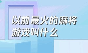 以前最火的麻将游戏叫什么