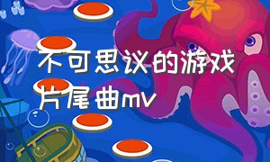 不可思议的游戏片尾曲mv