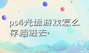 ps4光盘游戏怎么存档进去（ps4光盘游戏怎么存档进去游戏里）