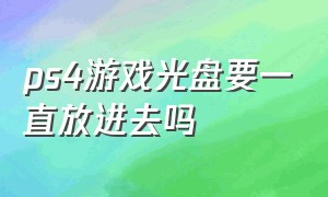 ps4游戏光盘要一直放进去吗