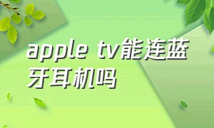apple tv能连蓝牙耳机吗
