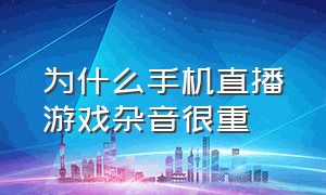 为什么手机直播游戏杂音很重