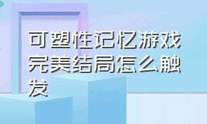 可塑性记忆游戏完美结局怎么触发