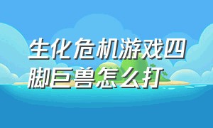 生化危机游戏四脚巨兽怎么打（生化危机4爪子怪）