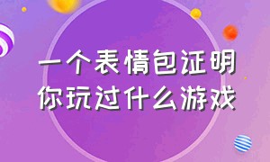 一个表情包证明你玩过什么游戏