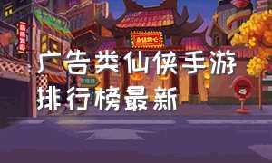 广告类仙侠手游排行榜最新（2019抖音广告仙侠手游）