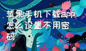 苹果手机下载app怎么设置不用密码