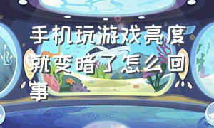 手机玩游戏亮度就变暗了怎么回事