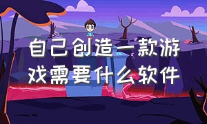 自己创造一款游戏需要什么软件