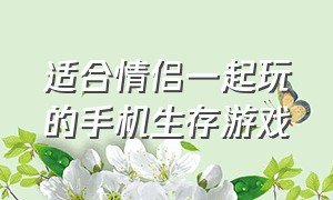 适合情侣一起玩的手机生存游戏