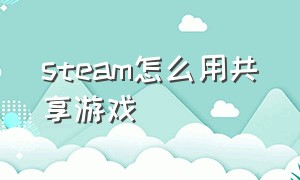 steam怎么用共享游戏