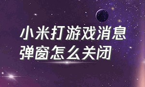 小米打游戏消息弹窗怎么关闭