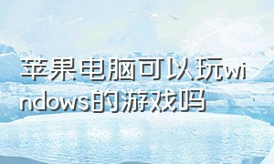 苹果电脑可以玩windows的游戏吗