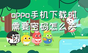 oppo手机下载时需要密码怎么关闭