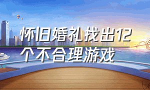 怀旧婚礼找出12个不合理游戏