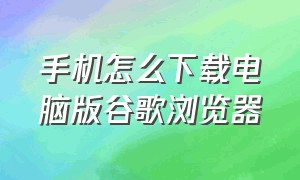 手机怎么下载电脑版谷歌浏览器